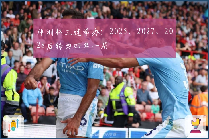 非洲杯三连举办：2025、2027、2028后转为四年一届