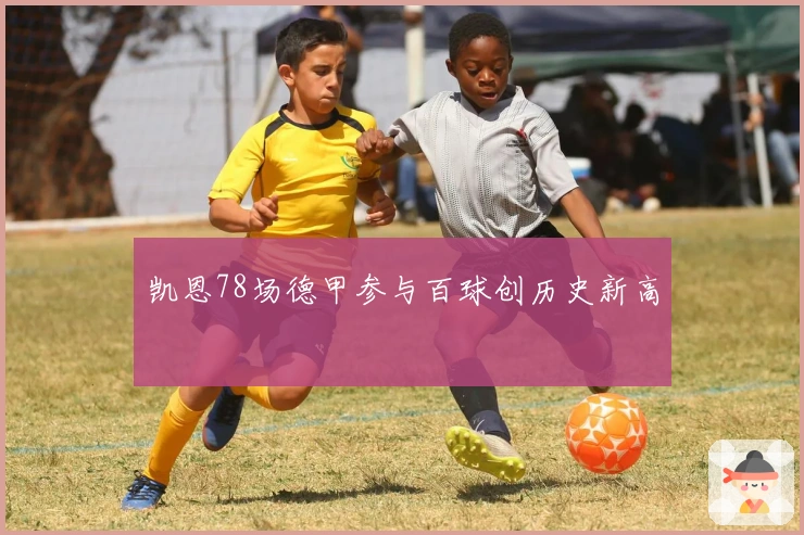 凯恩78场德甲参与百球创历史新高